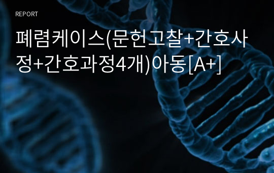 폐렴케이스(문헌고찰+간호사정+간호진단4개+간호과정4개)아동[A+]