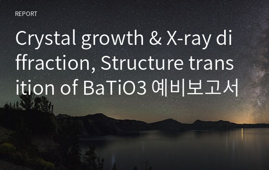 Crystal growth &amp; X-ray diffraction, Structure transition of BaTiO3 예비보고서