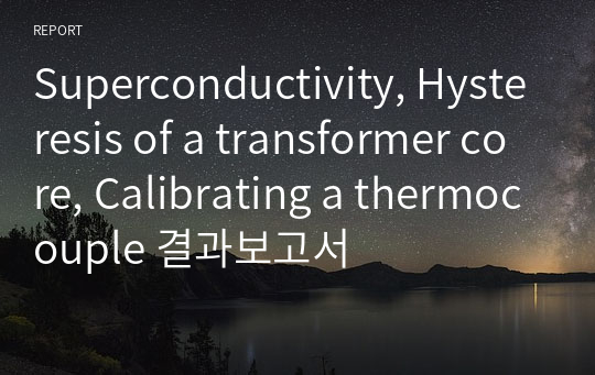 Superconductivity, Hysteresis of a transformer core, Calibrating a thermocouple 결과보고서