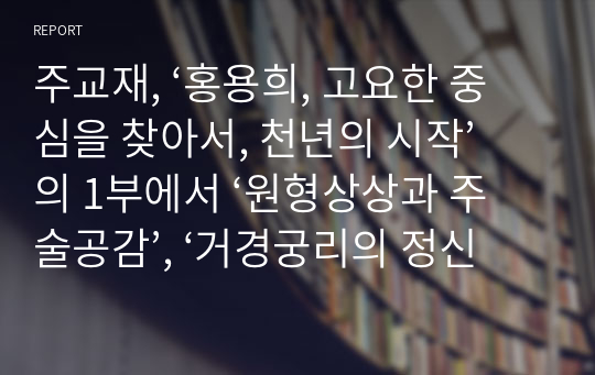 주교재, ‘홍용희, 고요한 중심을 찾아서, 천년의 시작’의 1부에서 ‘원형상상과 주술공감’, ‘거경궁리의 정신과 예언자적 지성