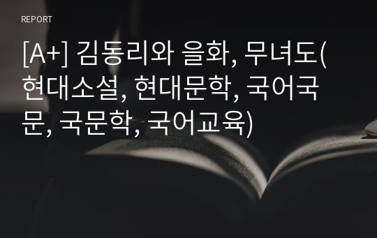 [A+] 김동리와 을화, 무녀도(현대소설, 현대문학, 국어국문, 국문학, 국어교육)