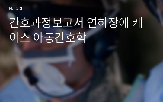 간호과정보고서 연하장애 케이스 아동간호학