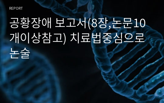 공황장애 보고서(8장,논문10개이상참고) 치료법중심으로 논술
