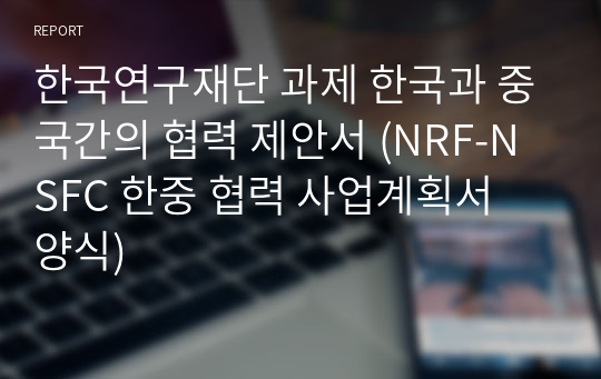 한국연구재단 과제 한국과 중국간의 협력 제안서 (NRF-NSFC 한중 협력 사업계획서 양식)