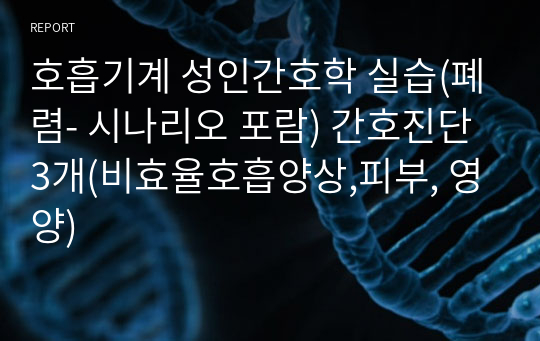 호흡기계 성인간호학 실습(폐렴- 시나리오 포람) 간호진단 3개(비효율호흡양상,피부, 영양)