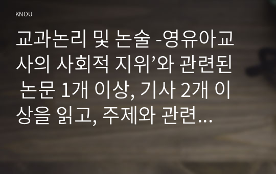 교과논리 및 논술 -영유아교사의 사회적 지위’와 관련된 논문 1개 이상, 기사 2개 이상을 읽고, 주제와 관련된 논술문을 작성하시오.