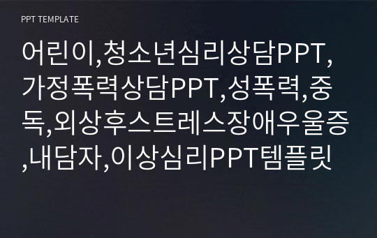 어린이,청소년심리상담PPT,가정폭력상담PPT,성폭력,중독,외상후스트레스장애우울증,내담자,이상심리PPT템플릿