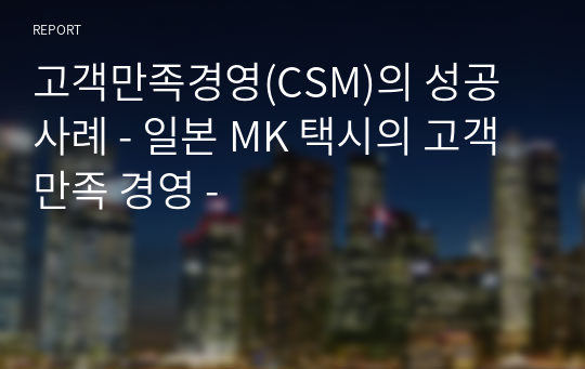 고객만족경영(CSM)의 성공사례 - 일본 MK 택시의 고객만족 경영 -