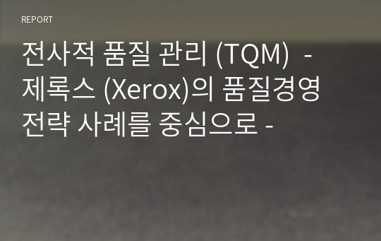 전사적 품질 관리 (TQM)  - 제록스 (Xerox)의 품질경영 전략 사례를 중심으로 -