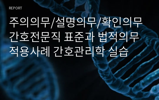 주의의무/설명의무/확인의무 간호전문직 표준과 법적의무 적용사례 간호관리학 실습