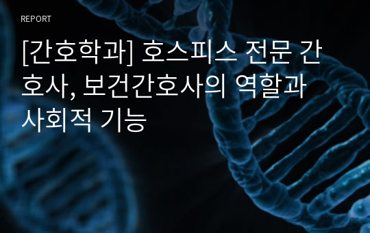 [간호학과] 호스피스 전문 간호사, 보건간호사의 역할과 사회적 기능