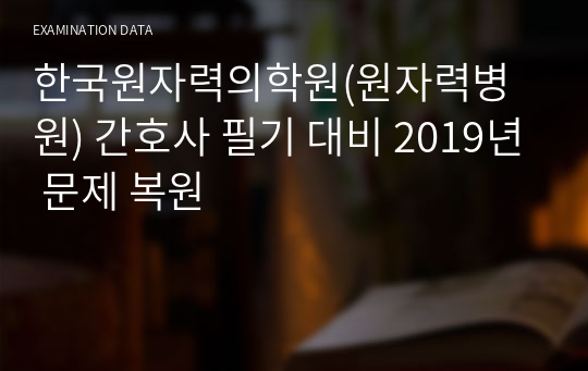 한국원자력의학원(원자력병원) 간호사 필기 대비 2019년 문제 복원