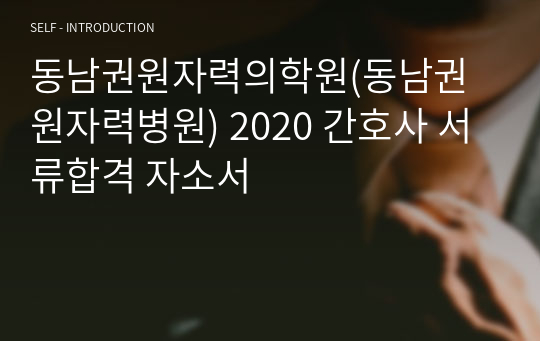동남권원자력의학원(동남권원자력병원) 2020 간호사 서류합격 자소서
