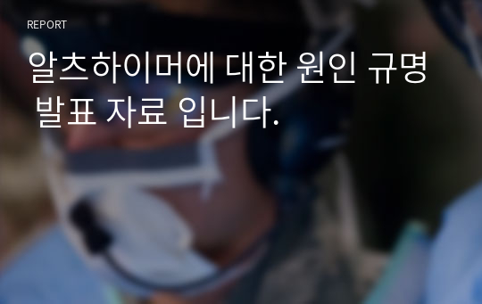 알츠하이머에 대한 원인 규명 발표 자료 입니다.