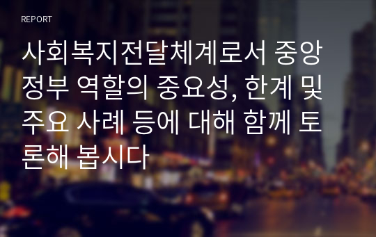 사회복지전달체계로서 중앙정부 역할의 중요성, 한계 및 주요 사례 등에 대해 함께 토론해 봅시다