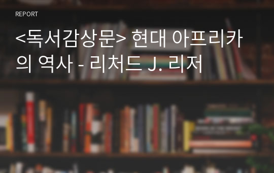 &lt;독서감상문&gt; 현대 아프리카의 역사 - 리처드 J. 리저