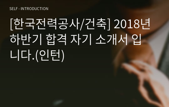 [한국전력공사/건축] 2018년 하반기 합격 자기 소개서 입니다.(인턴)