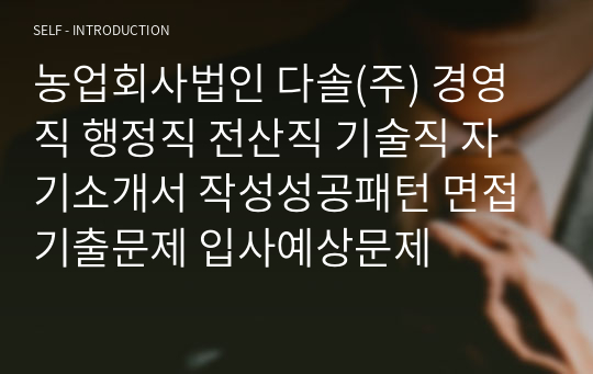 농업회사법인 다솔(주) 경영직 행정직 전산직 기술직 자기소개서 작성성공패턴 면접기출문제 입사예상문제