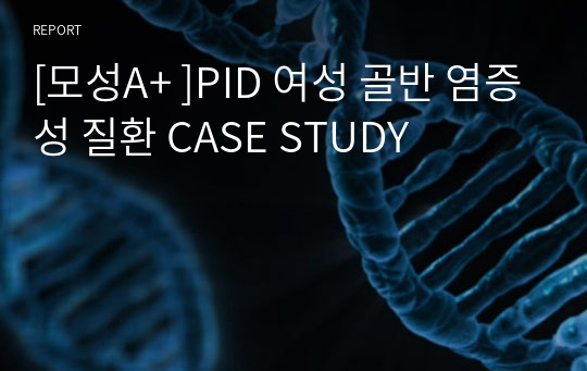 [모성A+ ]PID 여성 골반 염증성 질환 CASE STUDY