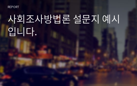 사회조사방법론 설문지 예시입니다.