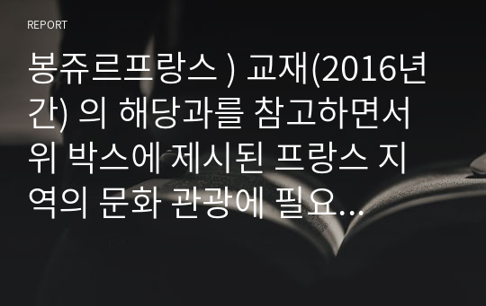 봉쥬르프랑스 ) 교재(2016년 간) 의 해당과를 참고하면서 위 박스에 제시된 프랑스 지역의 문화 관광에 필요한 프랑스어 단어를 각 지역 당 15개씩 총