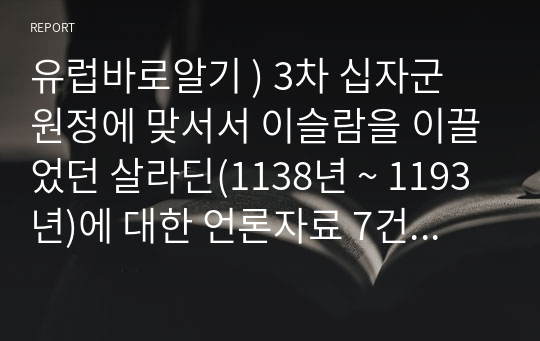 유럽바로알기 ) 3차 십자군 원정에 맞서서 이슬람을 이끌었던 살라딘(1138년 ~ 1193년)에 대한 언론자료 7건 이상을 확보하고, 이를 참조하여 200자 원고지 18매 전후의 글을 작성하되, 제시된 사항(작성 시 주의사항)을 유념하시오.