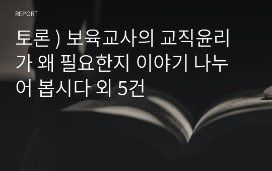 토론 ) 보육교사의 교직윤리가 왜 필요한지 이야기 나누어 봅시다 외 5건