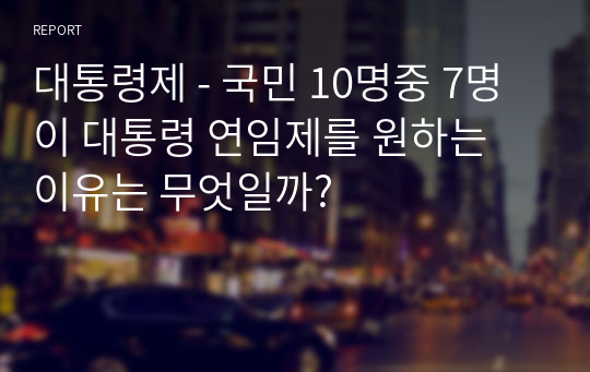 대통령제 - 국민 10명중 7명이 대통령 연임제를 원하는 이유는 무엇일까?