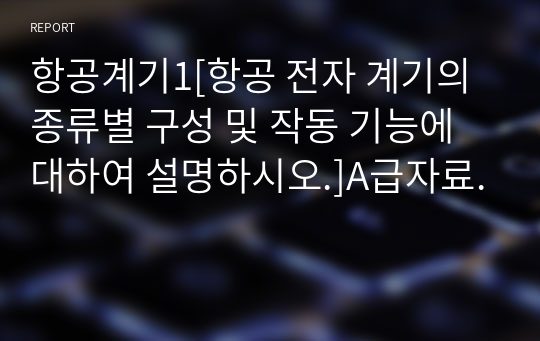 항공계기1[항공 전자 계기의 종류별 구성 및 작동 기능에 대하여 설명하시오.]A급자료.