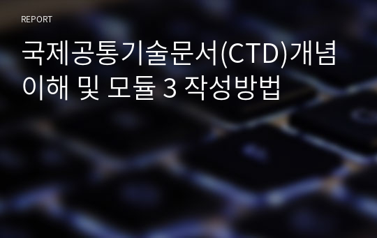 국제공통기술문서(CTD)개념 이해 및 모듈 3 작성방법