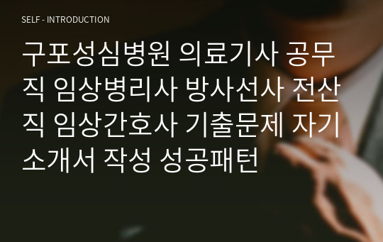 구포성심병원 의료기사 공무직 임상병리사 방사선사 전산직 임상간호사 기출문제 자기소개서 작성 성공패턴