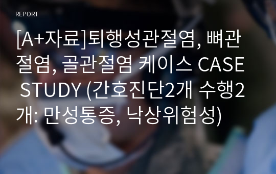 [A+자료]퇴행성관절염, 뼈관절염, 골관절염 케이스 CASE STUDY (간호진단2개 수행2개: 만성통증, 낙상위험성)