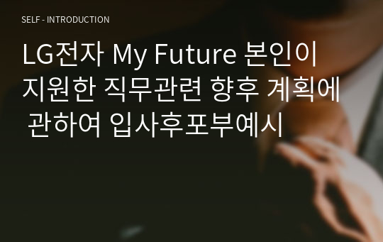 LG전자 My Future 본인이 지원한 직무관련 향후 계획에 관하여 입사후포부예시