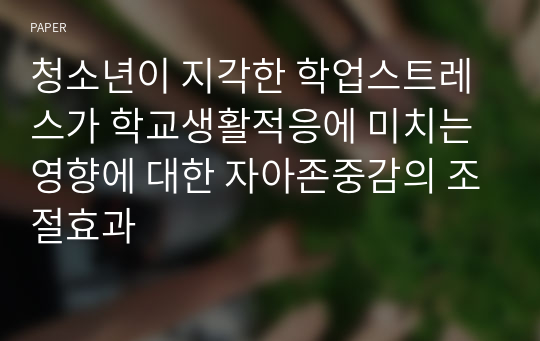 청소년이 지각한 학업스트레스가 학교생활적응에 미치는 영향에 대한 자아존중감의 조절효과