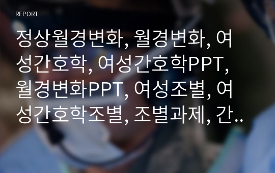 정상월경변화, 월경변화, 여성간호학, 여성간호학PPT, 월경변화PPT, 여성조별, 여성간호학조별, 조별과제, 간호학과조별과제, 전교1등, A+자료, PPT