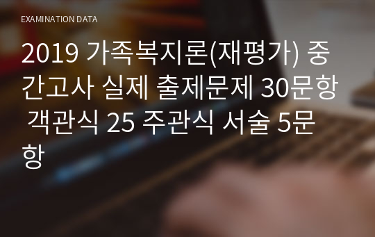 2019 가족복지론(재평가) 중간고사 실제 출제문제 30문항 객관식 25 주관식 서술 5문항