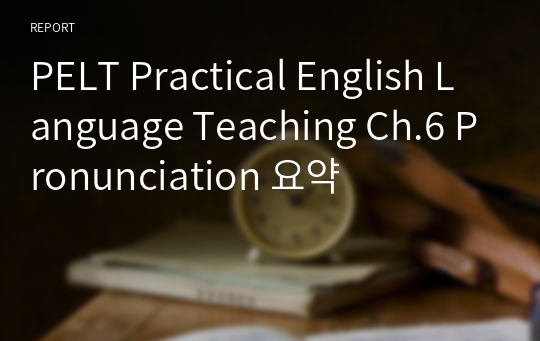 PELT Practical English Language Teaching Ch.6 Pronunciation 요약