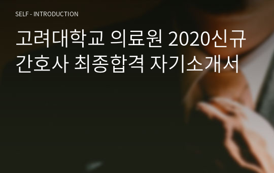 고려대학교 의료원 2020신규간호사 최종합격 자기소개서