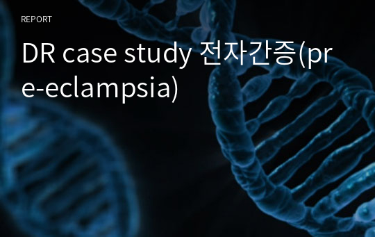 DR case study 전자간증(pre-eclampsia)