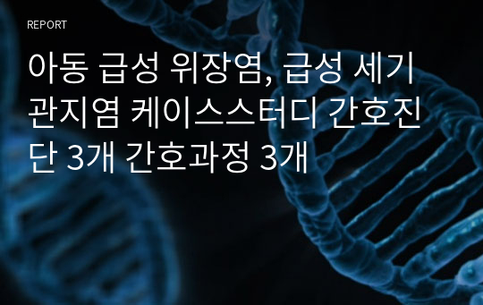 아동 급성 위장염, 급성 세기관지염 케이스스터디 간호진단 3개 간호과정 3개