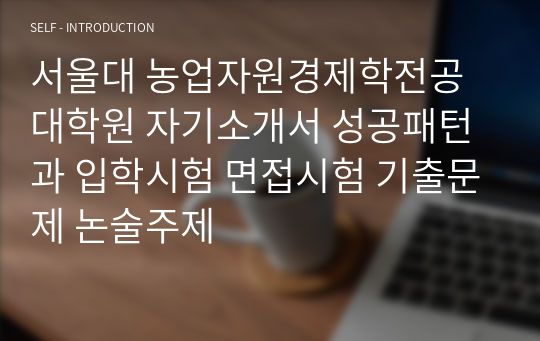 서울대 농업자원경제학전공 대학원 자기소개서 성공패턴과 입학시험 면접시험 기출문제 논술주제