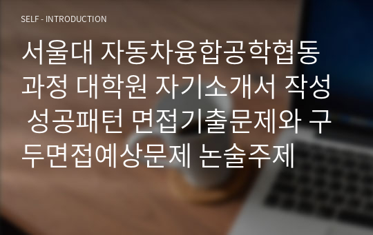 서울대 자동차융합공학협동과정 대학원 자기소개서 작성 성공패턴 면접기출문제와 구두면접예상문제 논술주제