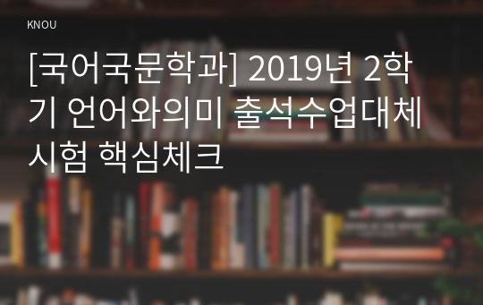 [국어국문학과] 2019년 2학기 언어와의미 출석수업대체시험 핵심체크