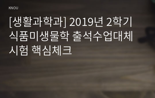 [생활과학과] 2019년 2학기 식품미생물학 출석수업대체시험 핵심체크