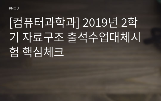 [컴퓨터과학과] 2019년 2학기 자료구조 출석수업대체시험 핵심체크