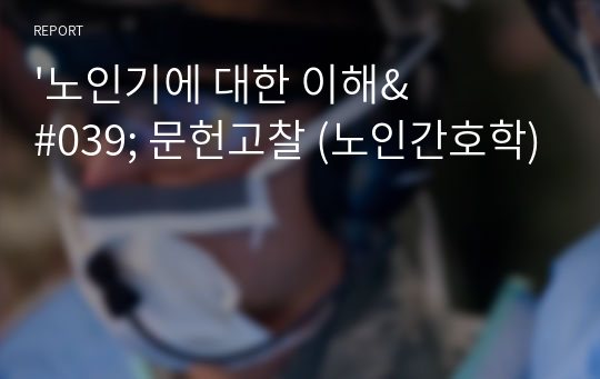 &#039;노인기에 대한 이해&#039; 문헌고찰 (노인간호학)