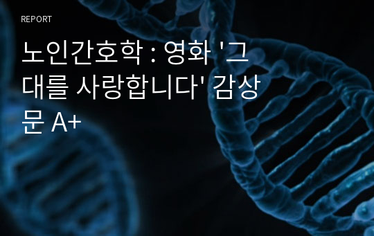 노인간호학 : 영화 &#039;그대를 사랑합니다&#039; 감상문 A+