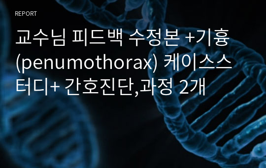 교수님 피드백 수정본 +기흉 (penumothorax) 케이스스터디+ 간호진단,과정 2개