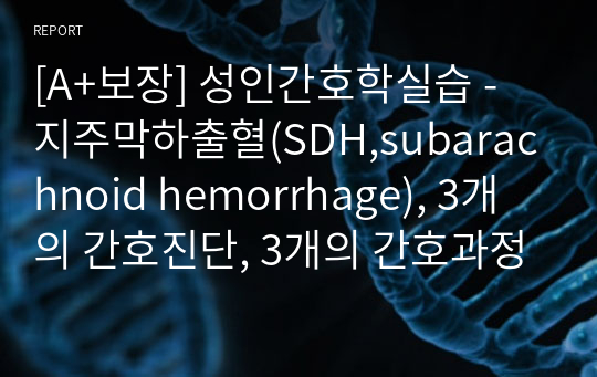 [A+보장] 성인간호학실습 - 지주막하출혈(SDH,subarachnoid hemorrhage), 3개의 간호진단, 3개의 간호과정으로 이루어진 24페이지 고퀄리티 자료입니다.
