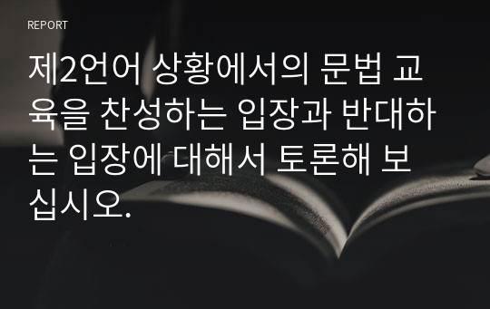 제2언어 상황에서의 문법 교육을 찬성하는 입장과 반대하는 입장에 대해서 토론해 보십시오.